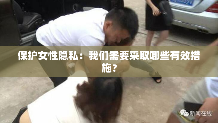 保护女性隐私：我们需要采取哪些有效措施？