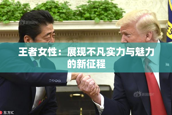 王者女性：展现不凡实力与魅力的新征程