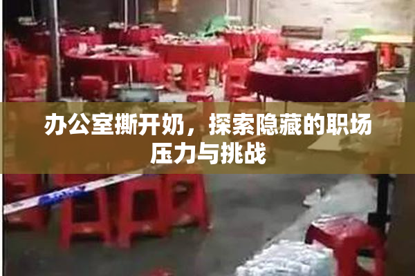 办公室撕开奶，探索隐藏的职场压力与挑战