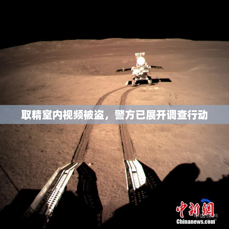 取精室内视频被盗，警方已展开调查行动