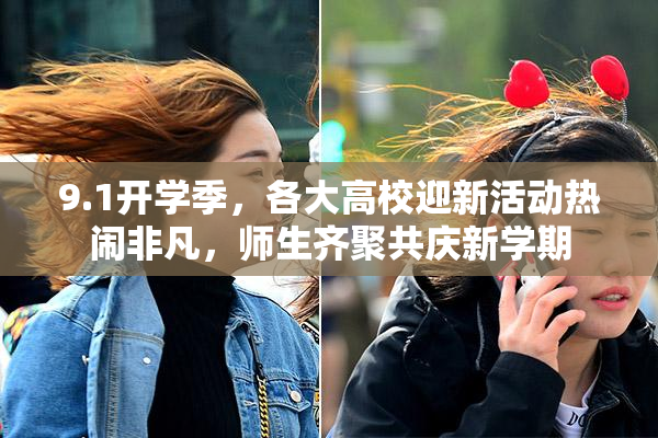 9.1开学季，各大高校迎新活动热闹非凡，师生齐聚共庆新学期