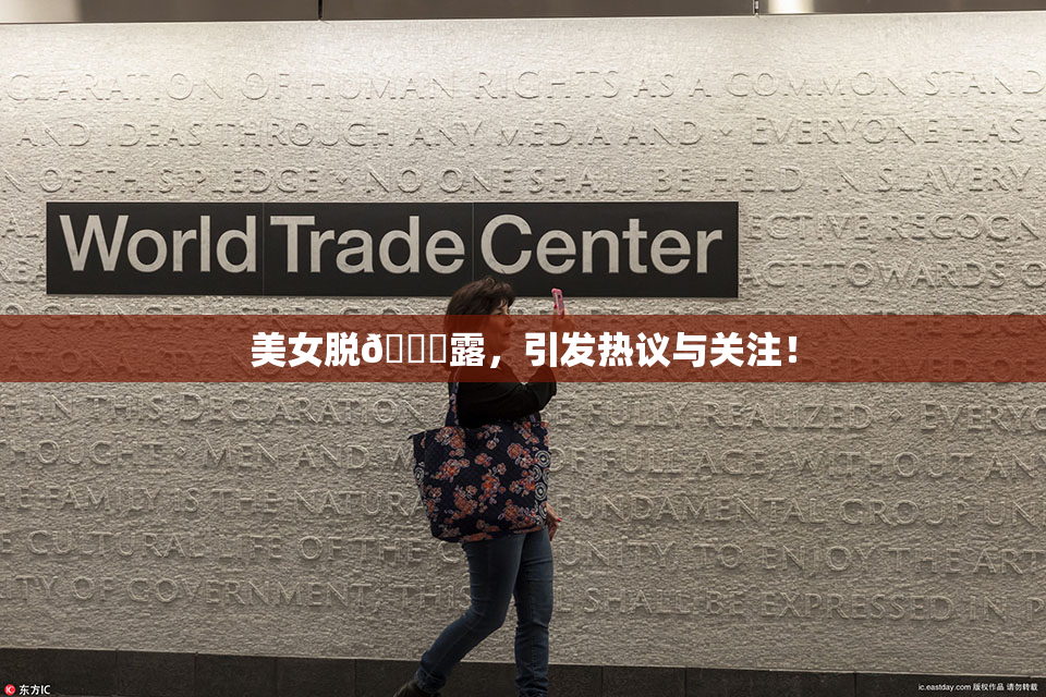 美女脱👙露，引发热议与关注！