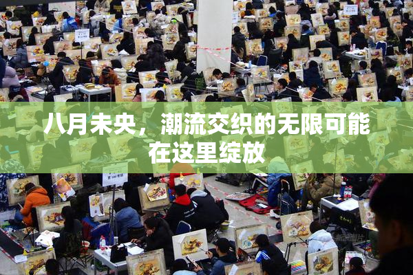 八月未央，潮流交织的无限可能在这里绽放