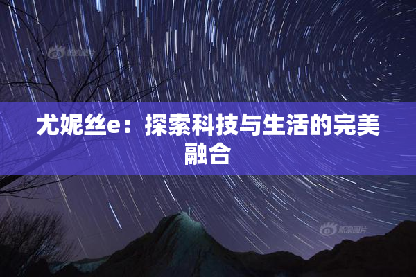 尤妮丝e：探索科技与生活的完美融合