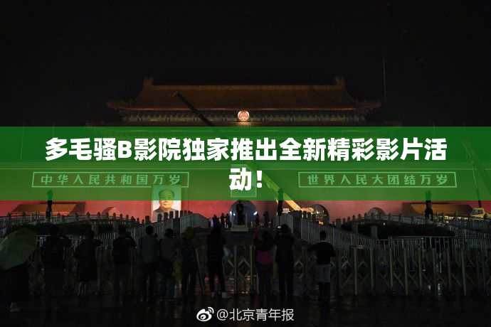 多毛骚B影院独家推出全新精彩影片活动！