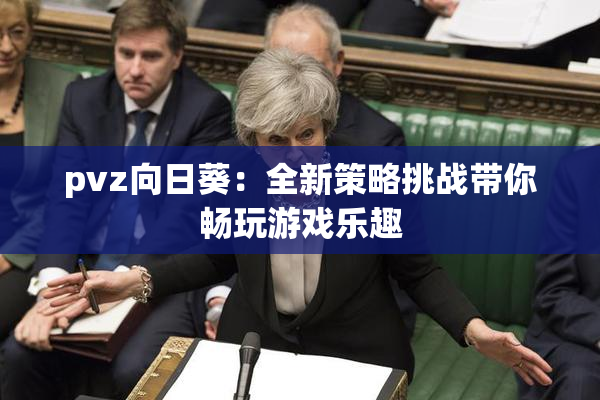 pvz向日葵：全新策略挑战带你畅玩游戏乐趣