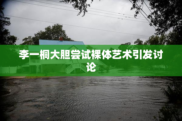 李一桐大胆尝试裸体艺术引发讨论