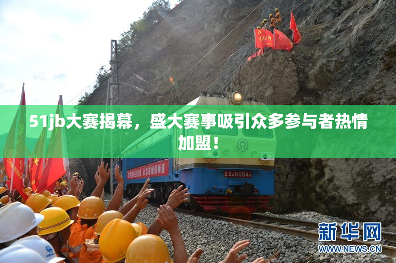 51jb大赛揭幕，盛大赛事吸引众多参与者热情加盟！