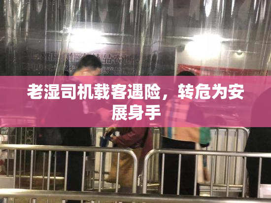 老湿司机载客遇险，转危为安展身手