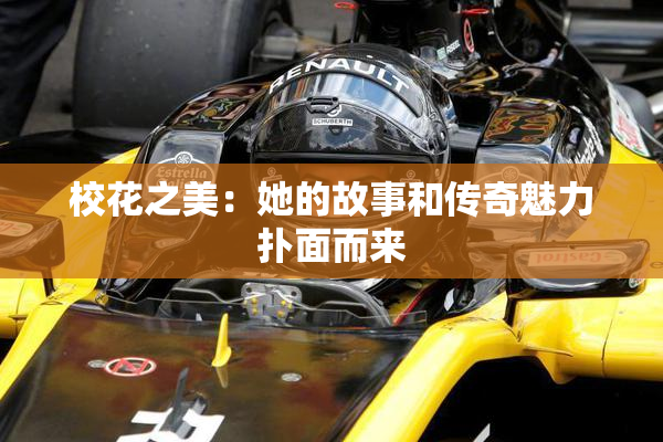 校花之美：她的故事和传奇魅力扑面而来