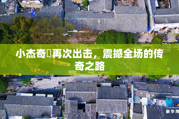 小杰奇犽再次出击，震撼全场的传奇之路
