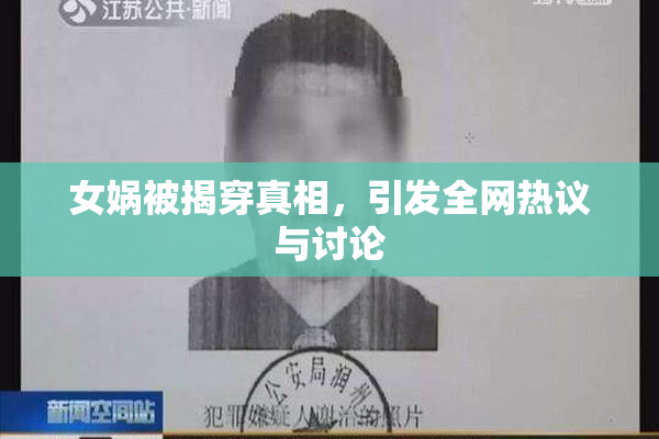 女娲被揭穿真相，引发全网热议与讨论