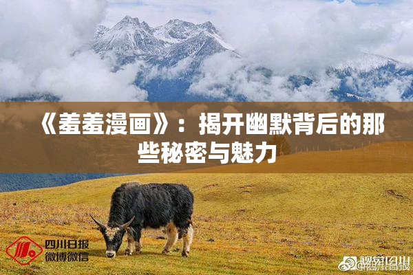 《羞羞漫画》：揭开幽默背后的那些秘密与魅力