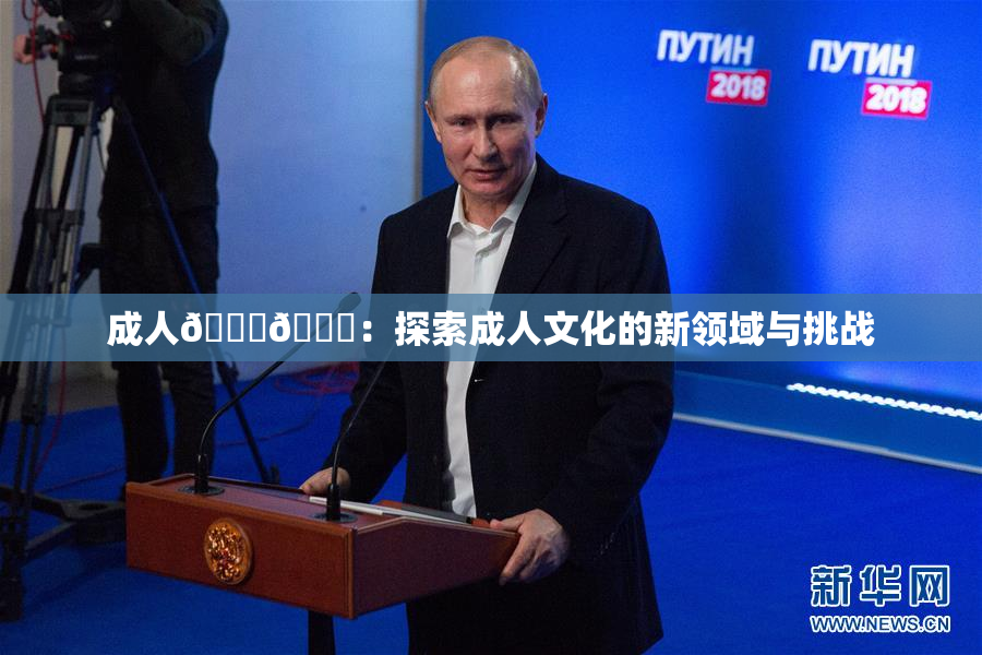 成人🍆🍑：探索成人文化的新领域与挑战