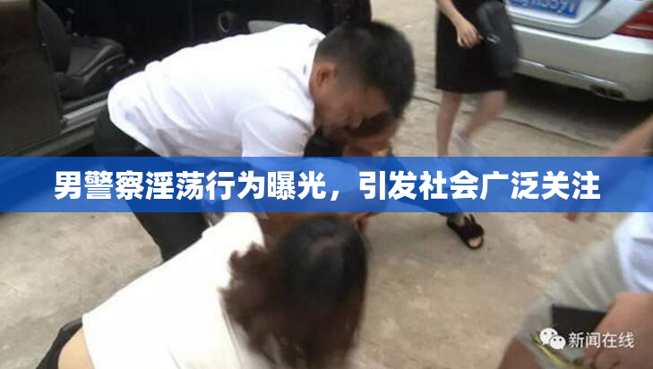 男警察淫荡行为曝光，引发社会广泛关注
