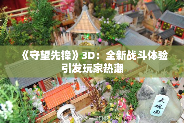 《守望先锋》3D：全新战斗体验引发玩家热潮