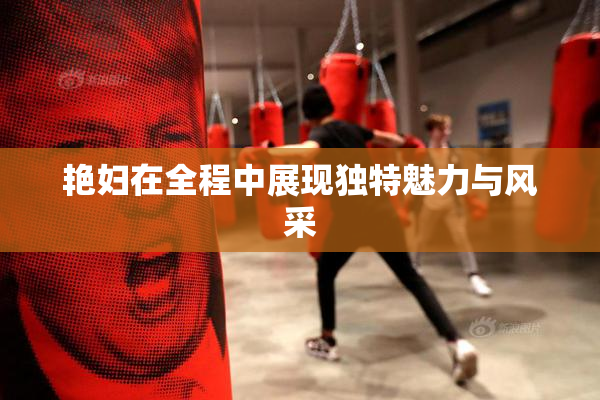 艳妇在全程中展现独特魅力与风采