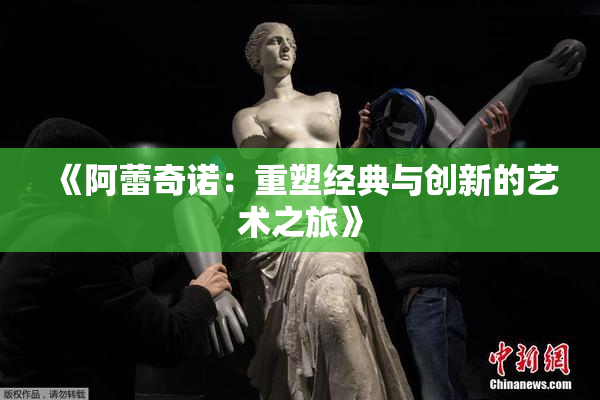 《阿蕾奇诺：重塑经典与创新的艺术之旅》