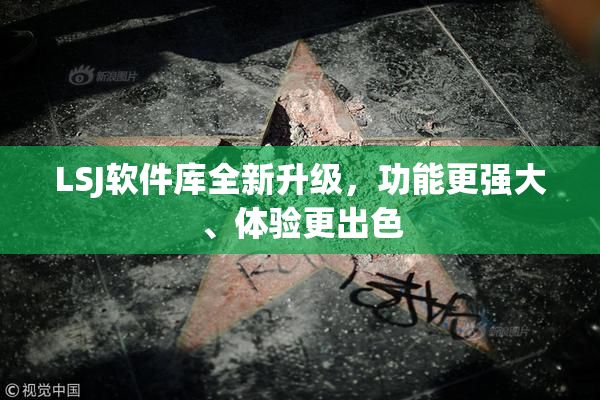 LSJ软件库全新升级，功能更强大、体验更出色