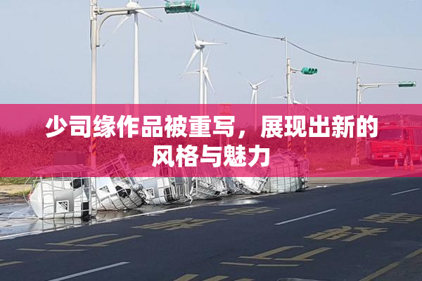 少司缘作品被重写，展现出新的风格与魅力