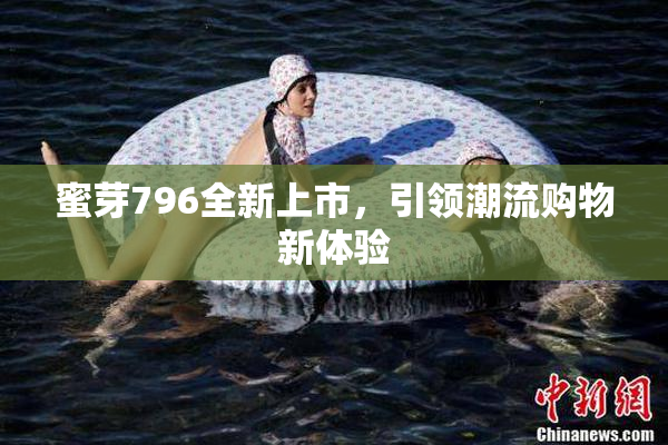 蜜芽796全新上市，引领潮流购物新体验