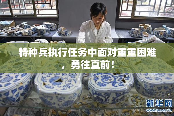特种兵执行任务中面对重重困难，勇往直前！