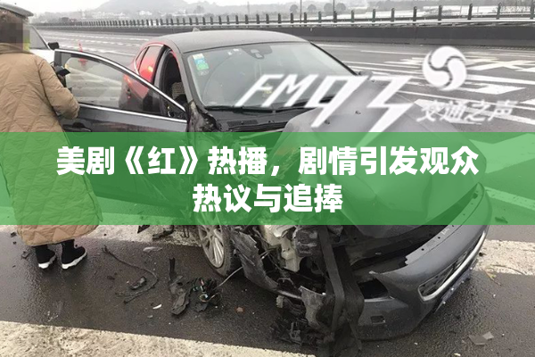 美剧《红》热播，剧情引发观众热议与追捧