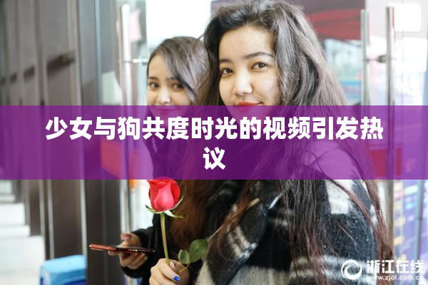 少女与狗共度时光的视频引发热议