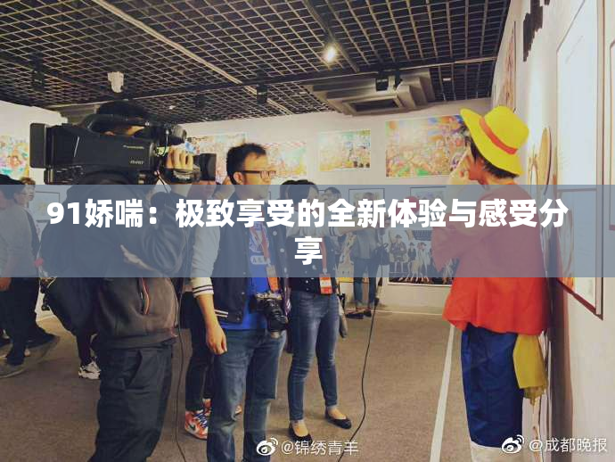 91娇喘：极致享受的全新体验与感受分享