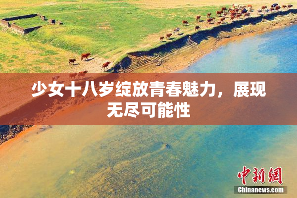 少女十八岁绽放青春魅力，展现无尽可能性