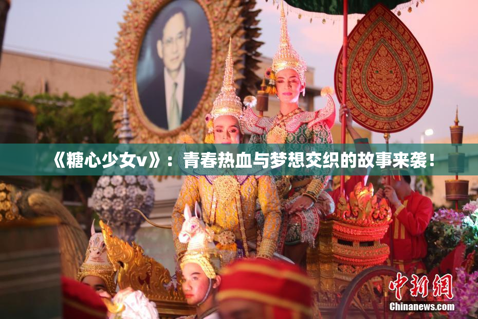 《糖心少女v》：青春热血与梦想交织的故事来袭！