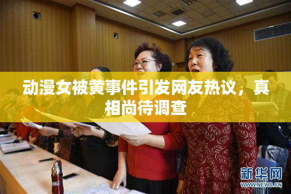 动漫女被黄事件引发网友热议，真相尚待调查