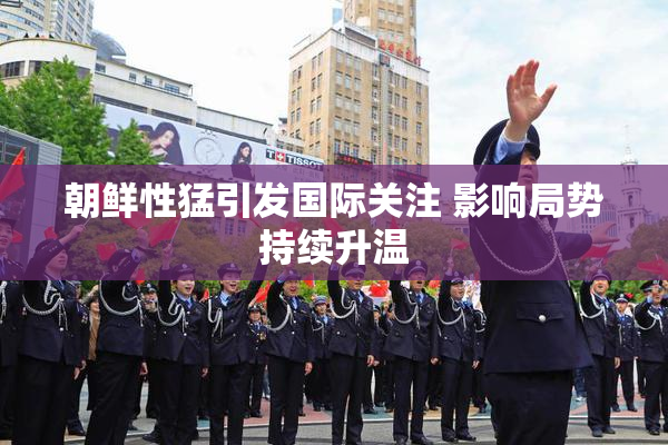 朝鲜性猛引发国际关注 影响局势持续升温