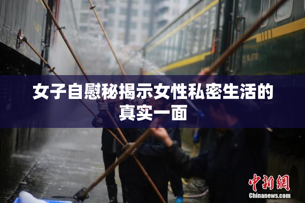 女子自慰秘揭示女性私密生活的真实一面