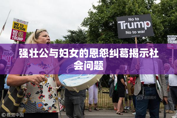 强壮公与妇女的恩怨纠葛揭示社会问题