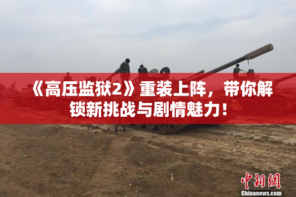 《高压监狱2》重装上阵，带你解锁新挑战与剧情魅力！