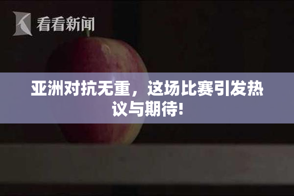 亚洲对抗无重，这场比赛引发热议与期待!