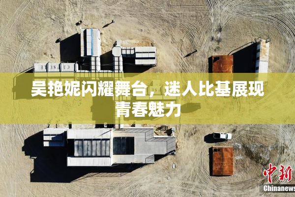 吴艳妮闪耀舞台，迷人比基展现青春魅力