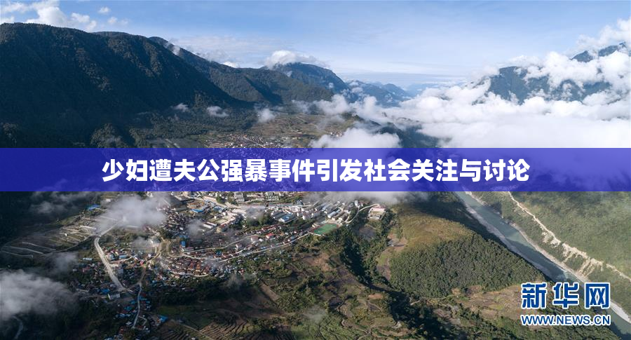 少妇遭夫公强暴事件引发社会关注与讨论