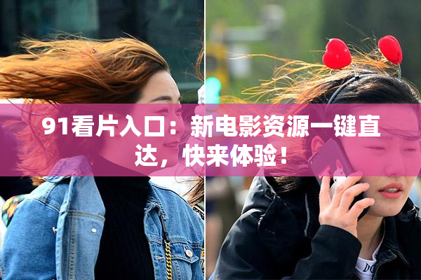 91看片入口：新电影资源一键直达，快来体验！
