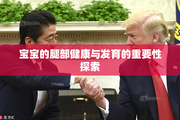 宝宝的腿部健康与发育的重要性探索
