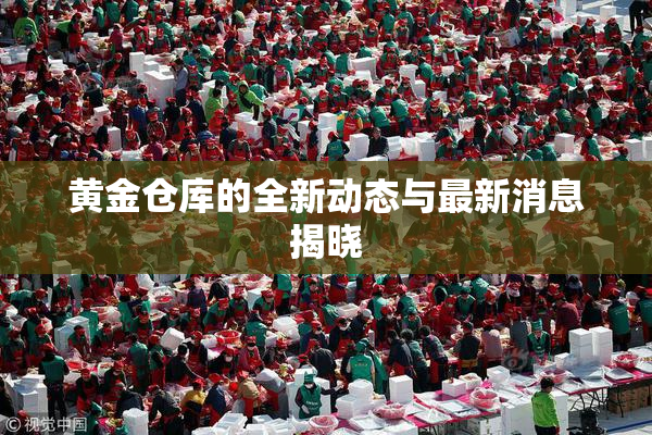 黄金仓库的全新动态与最新消息揭晓