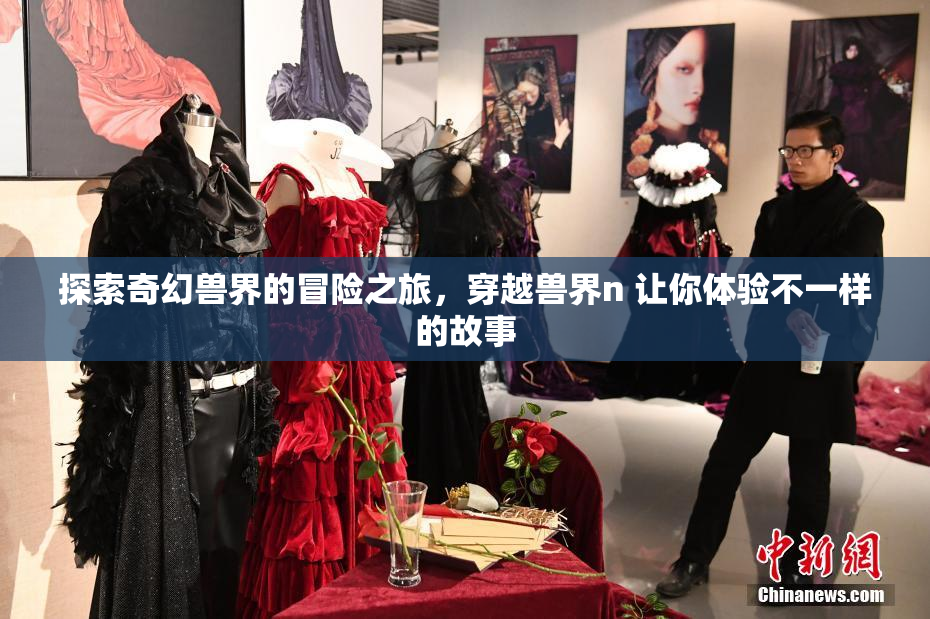 探索奇幻兽界的冒险之旅，穿越兽界n 让你体验不一样的故事