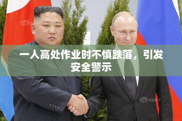 一人高处作业时不慎跌落，引发安全警示