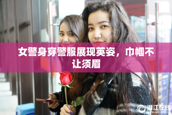 女警身穿警服展现英姿，巾帼不让须眉