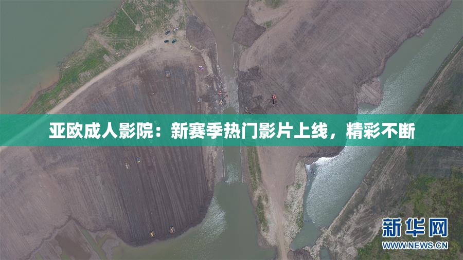 亚欧成人影院：新赛季热门影片上线，精彩不断
