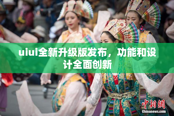 uiui全新升级版发布，功能和设计全面创新