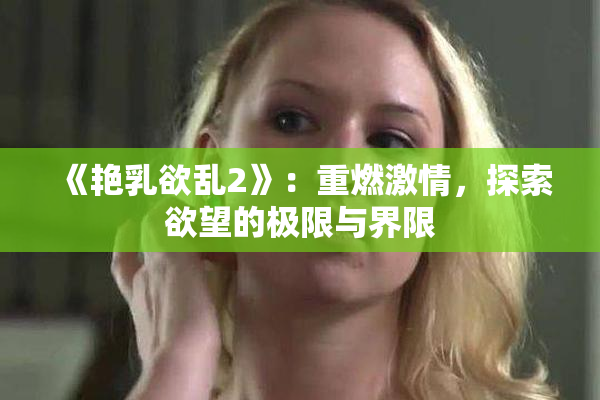 《艳乳欲乱2》：重燃激情，探索欲望的极限与界限