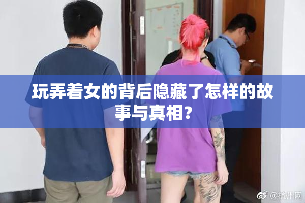 玩弄着女的背后隐藏了怎样的故事与真相？