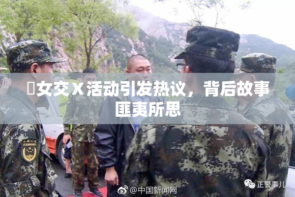乣女交Ⅹ活动引发热议，背后故事匪夷所思